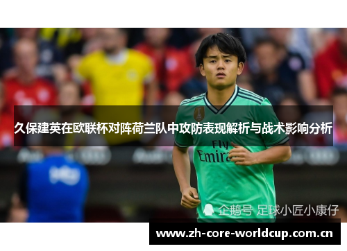 久保建英在欧联杯对阵荷兰队中攻防表现解析与战术影响分析